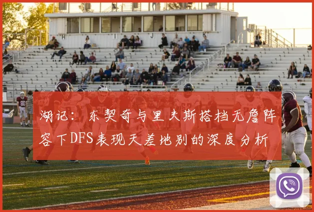 湖记：东契奇与里夫斯搭档无詹阵容下DFS表现天差地别的深度分析