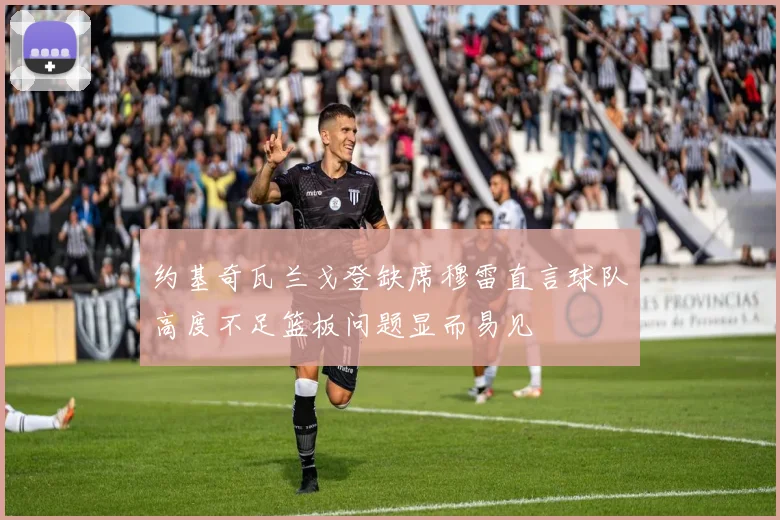 约基奇瓦兰戈登缺席穆雷直言球队高度不足篮板问题显而易见