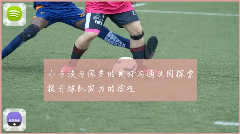 小卡谈与保罗的良好沟通共同探索提升球队实力的途径
