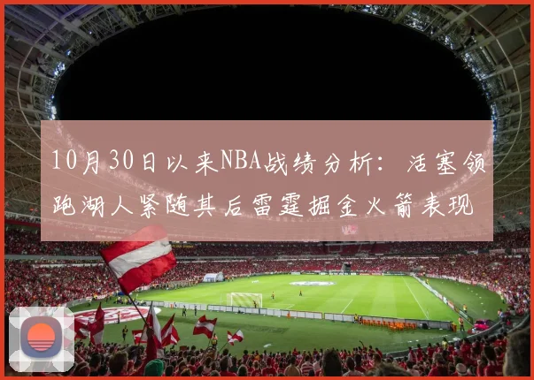 10月30日以来NBA战绩分析：活塞领跑湖人紧随其后雷霆掘金火箭表现不俗