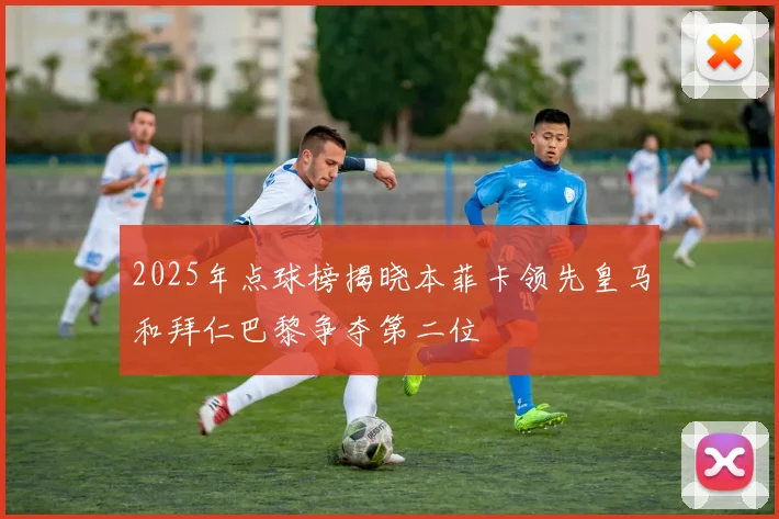 2025年点球榜揭晓本菲卡领先皇马和拜仁巴黎争夺第二位