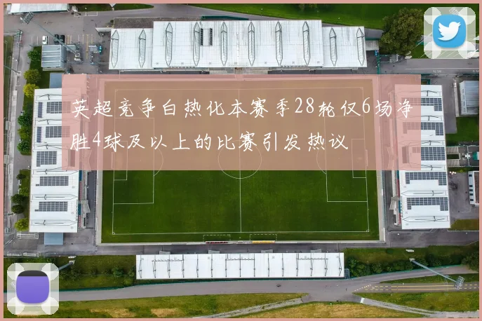 英超竞争白热化本赛季28轮仅6场净胜4球及以上的比赛引发热议