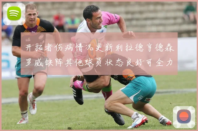 开拓者伤病情况更新利拉德亨德森罗威缺阵其他球员状态良好可全力出战