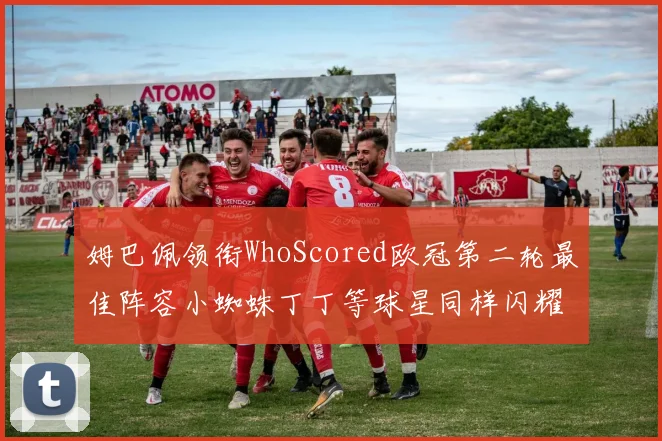 姆巴佩领衔WhoScored欧冠第二轮最佳阵容小蜘蛛丁丁等球星同样闪耀