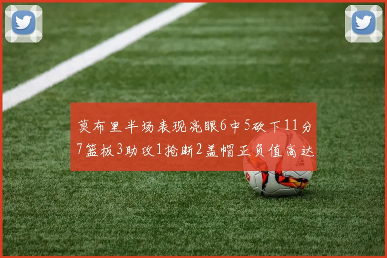 莫布里半场表现亮眼6中5砍下11分7篮板3助攻1抢断2盖帽正负值高达13