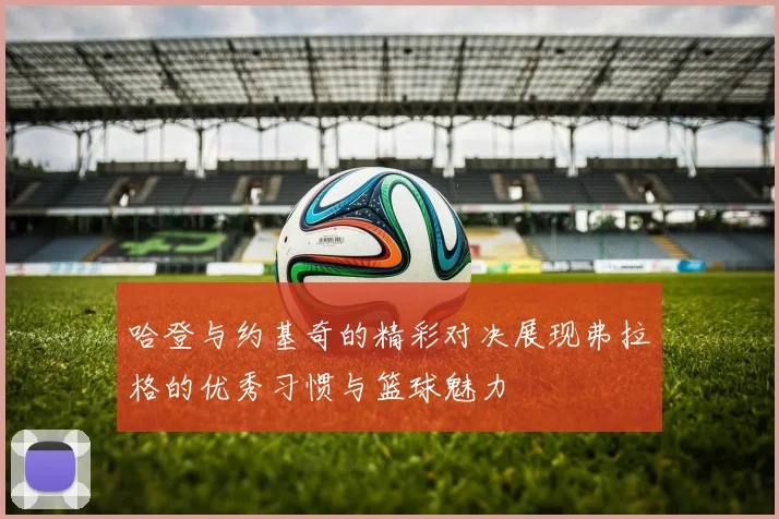 哈登与约基奇的精彩对决展现弗拉格的优秀习惯与篮球魅力