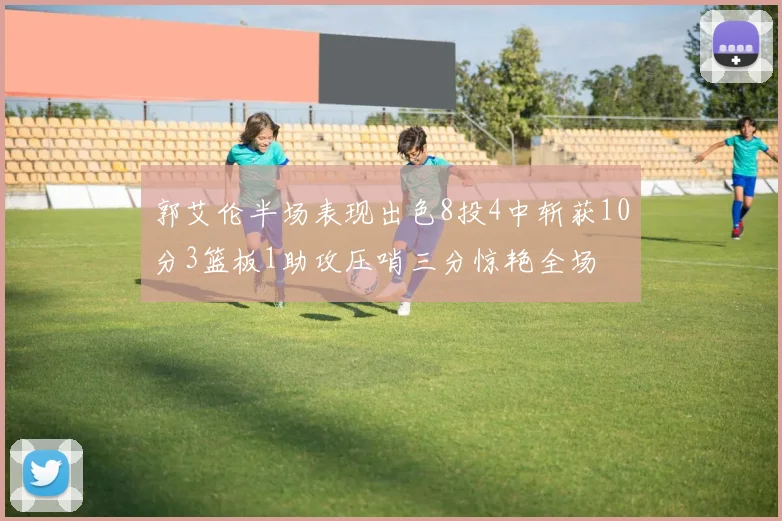 郭艾伦半场表现出色8投4中斩获10分3篮板1助攻压哨三分惊艳全场