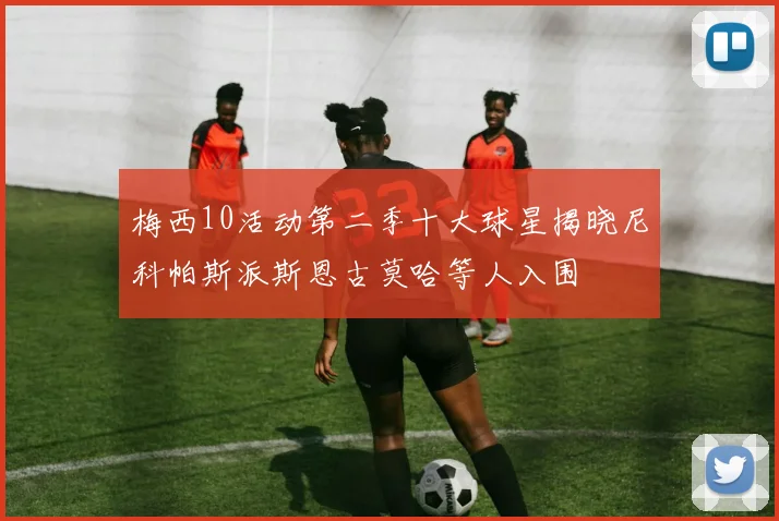 梅西10活动第二季十大球星揭晓尼科帕斯派斯恩古莫哈等人入围