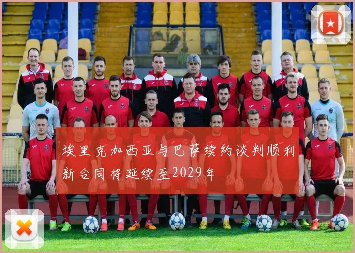 埃里克加西亚与巴萨续约谈判顺利新合同将延续至2029年