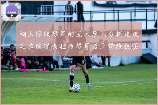 湖人惨败绿军的五大原因分析进攻乏力防守失控与绿军后卫锋线优势
