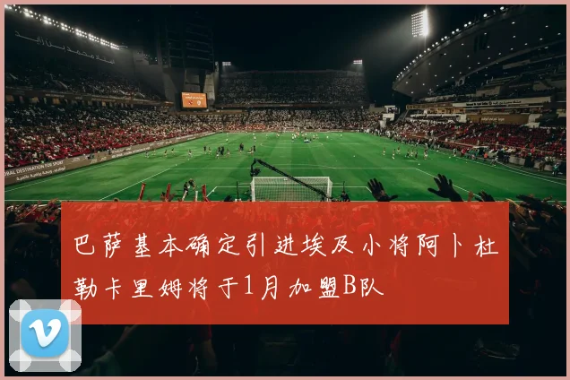 巴萨基本确定引进埃及小将阿卜杜勒卡里姆将于1月加盟B队