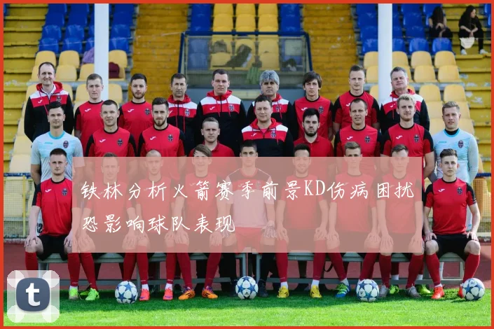 铁林分析火箭赛季前景KD伤病困扰恐影响球队表现