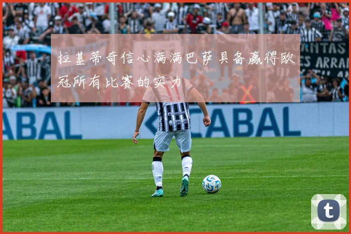 拉基蒂奇信心满满巴萨具备赢得欧冠所有比赛的实力
