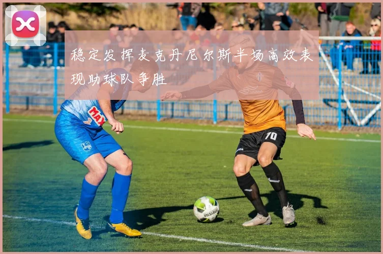 稳定发挥麦克丹尼尔斯半场高效表现助球队争胜
